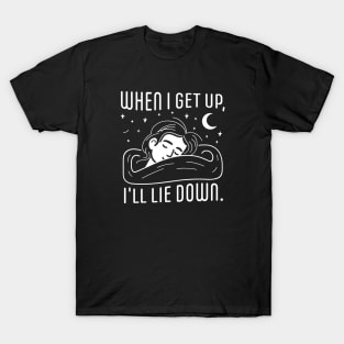 When I get up, I'm going to lie down T-Shirt